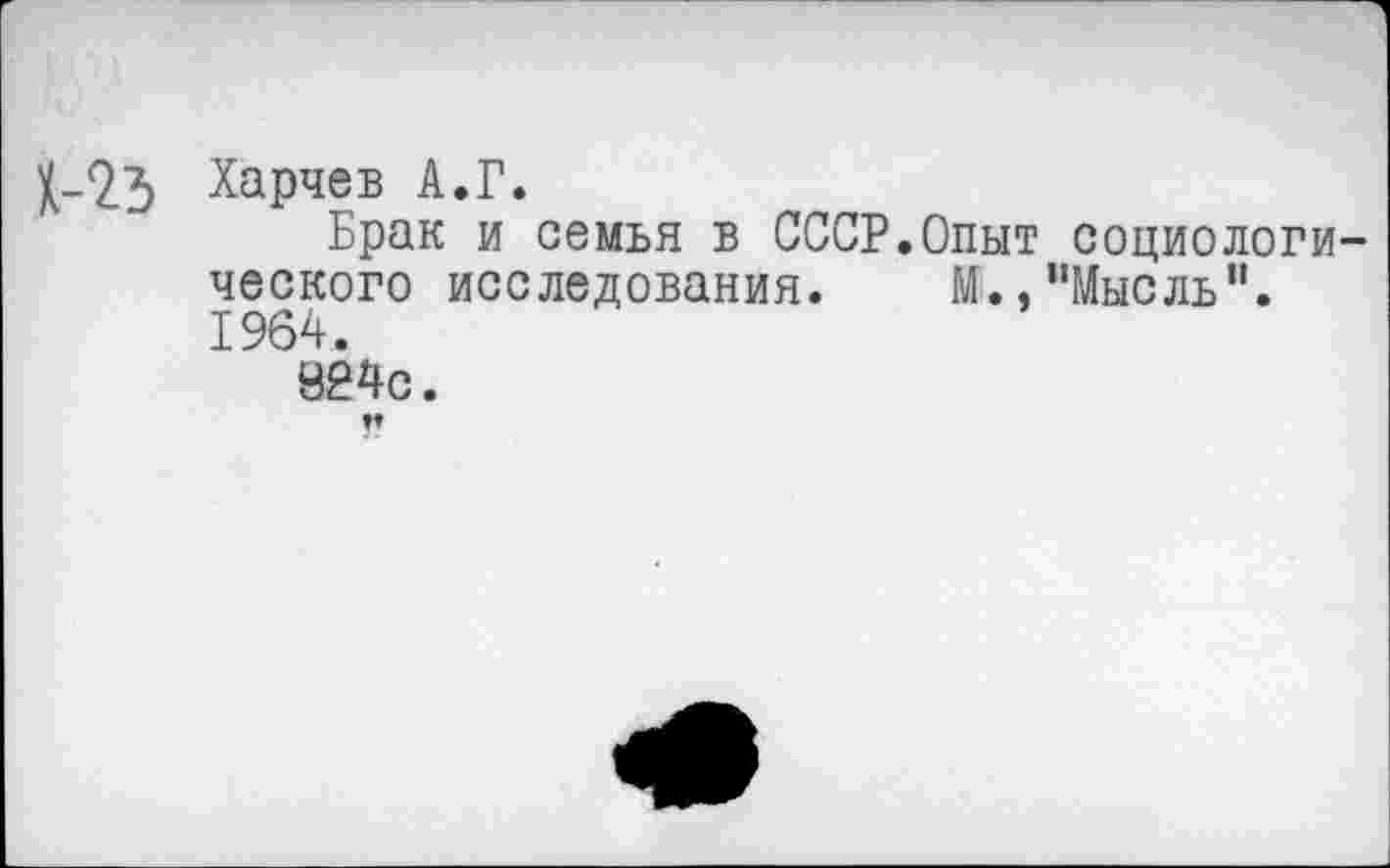 ﻿Х-23 Харчев А.Г.
Брак и семья в СССР.Опыт социологического исследования. й.,’’Мысль”. 1964.
924с.
!?